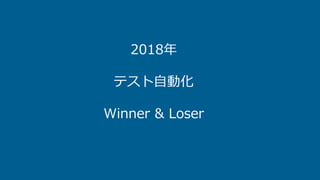 2018年
テスト自動化
Winner & Loser
 