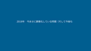 2018年 今まさに顕著化している問題（そして今後も
 