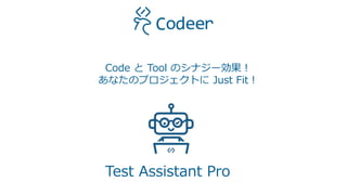 Test Assistant Pro
Code と Tool のシナジー効果！
あなたのプロジェクトに Just Fit！
 