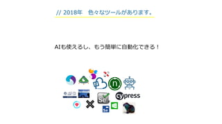 // 2018年 色々なツールがあります。
AIも使えるし、もう簡単に自動化できる！
 