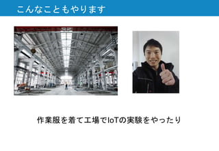 こんなこともやります
作業服を着て工場でIoTの実験をやったり
 
