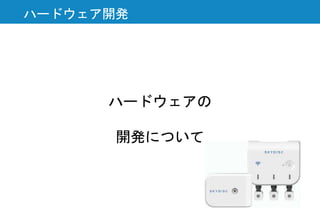 ハードウェアの
開発について
ハードウェア開発
 