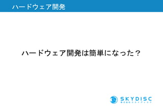 ハードウェア開発は簡単になった？
ハードウェア開発
 