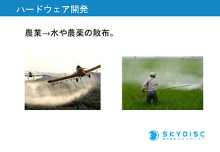 農業→水や農薬の散布。
ハードウェア開発
 