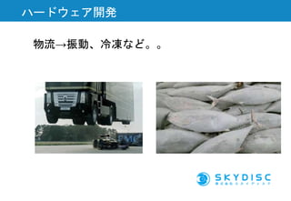 物流→振動、冷凍など。。
ハードウェア開発
 