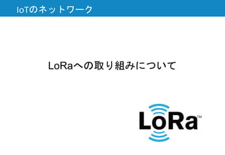 LoRaへの取り組みについて
IoTのネットワーク
 