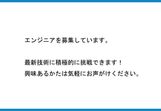 エンジニアを募集しています。
最新技術に積極的に挑戦できます！
興味あるかたは気軽にお声がけください。
 