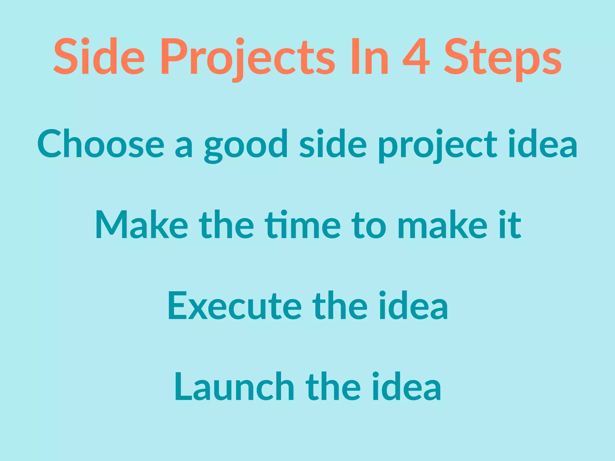 Side Projects In 4 Steps
Choose a good side project idea
Make the Ime to make it
Execute the idea
Launch the idea
 