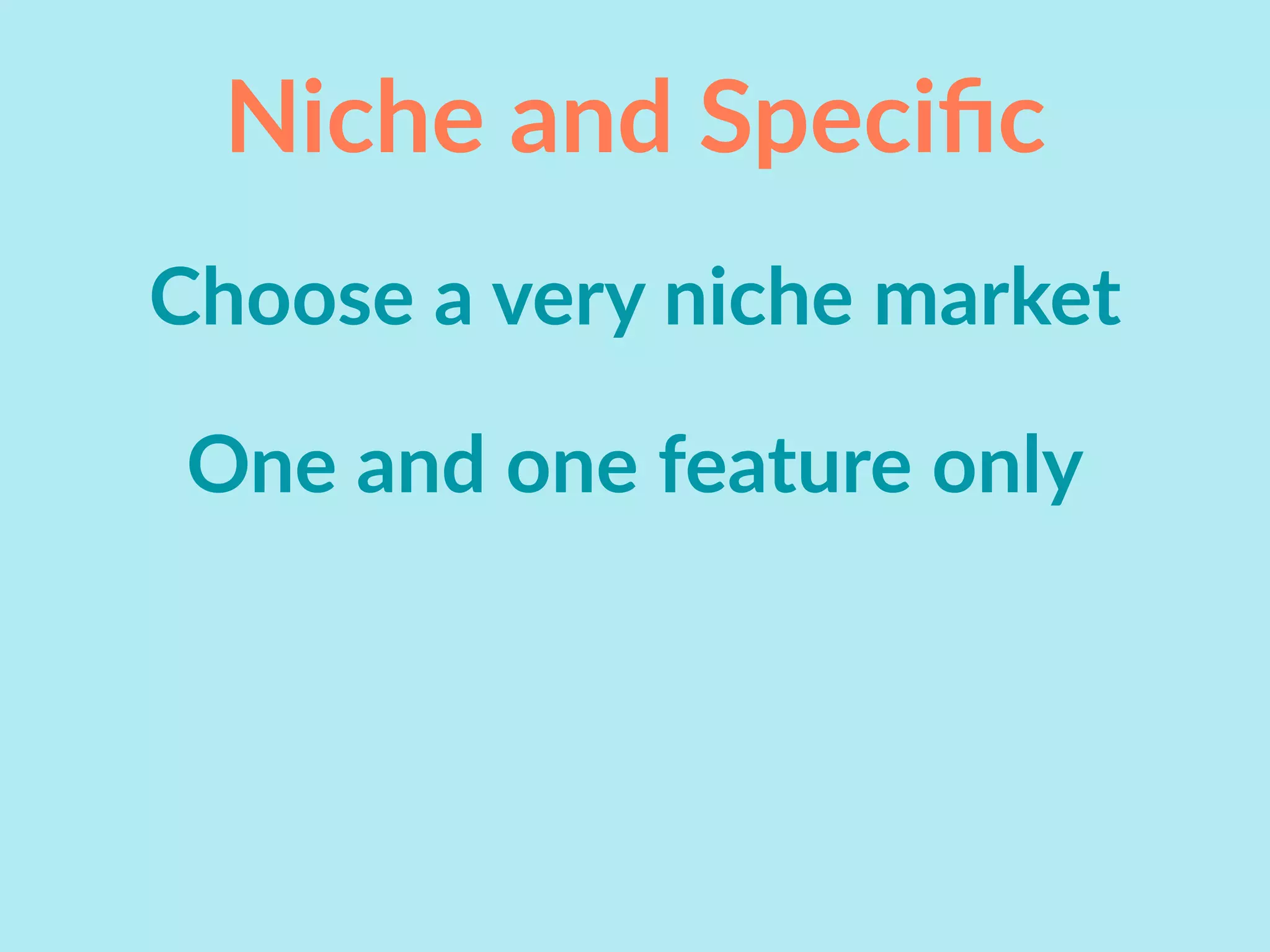 Niche and Speciﬁc
Choose a very niche market
One and one feature only
 