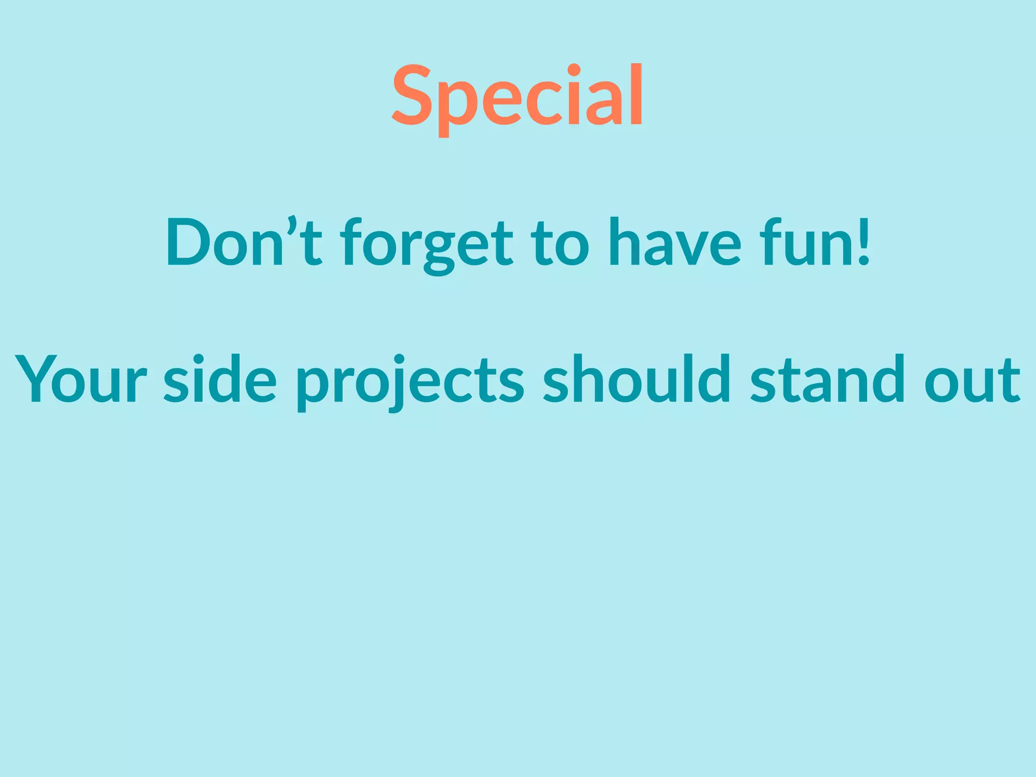 Special
Don’t forget to have fun!
Your side projects should stand out
 