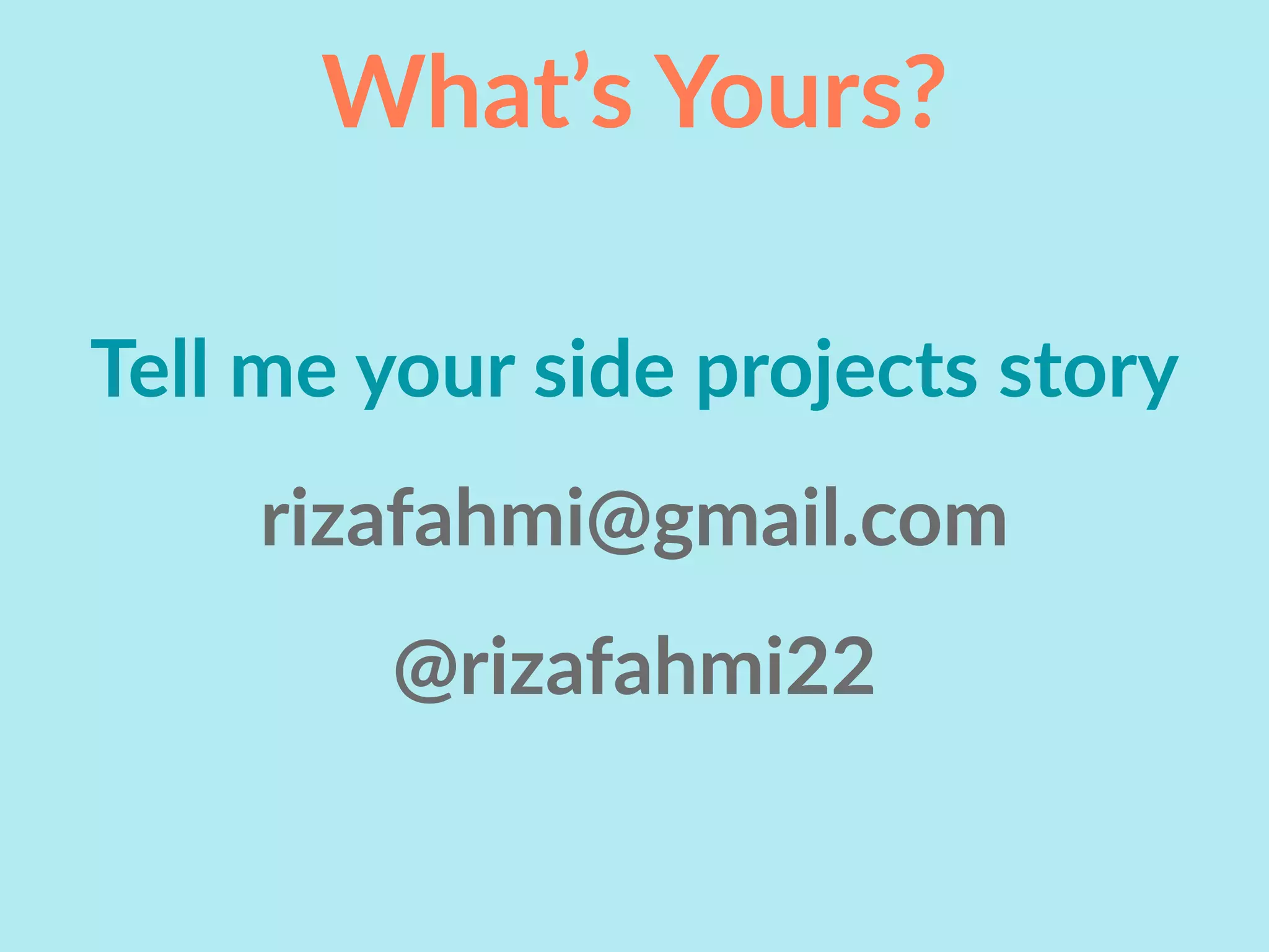 What’s Yours?
Tell me your side projects story
rizafahmi@gmail.com
@rizafahmi22
 
