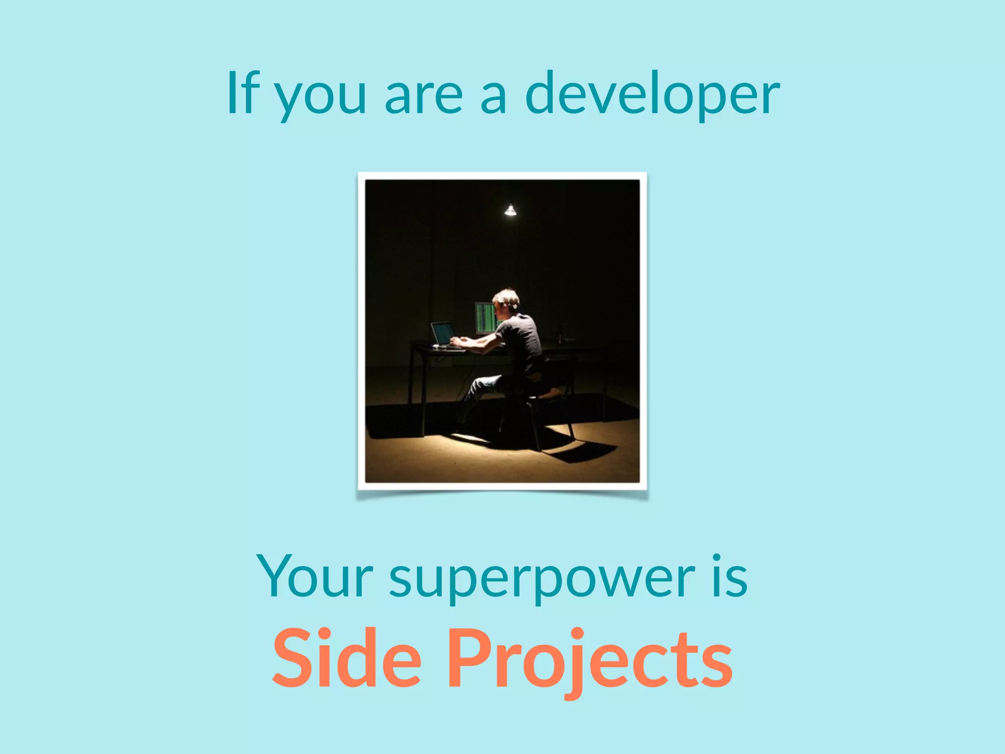 If you are a developer
Side Projects
Your superpower is
 