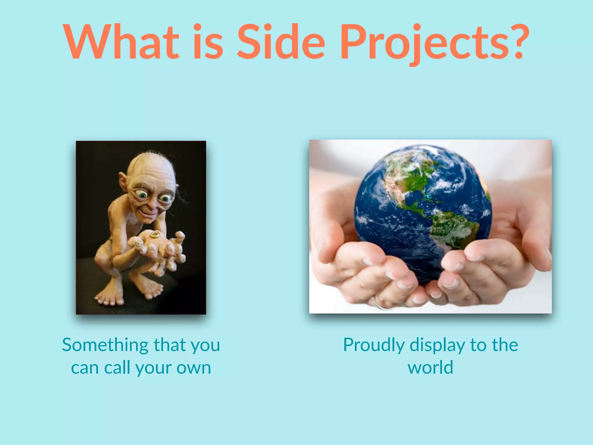What is Side Projects?
Something that you
can call your own
Proudly display to the
world
 