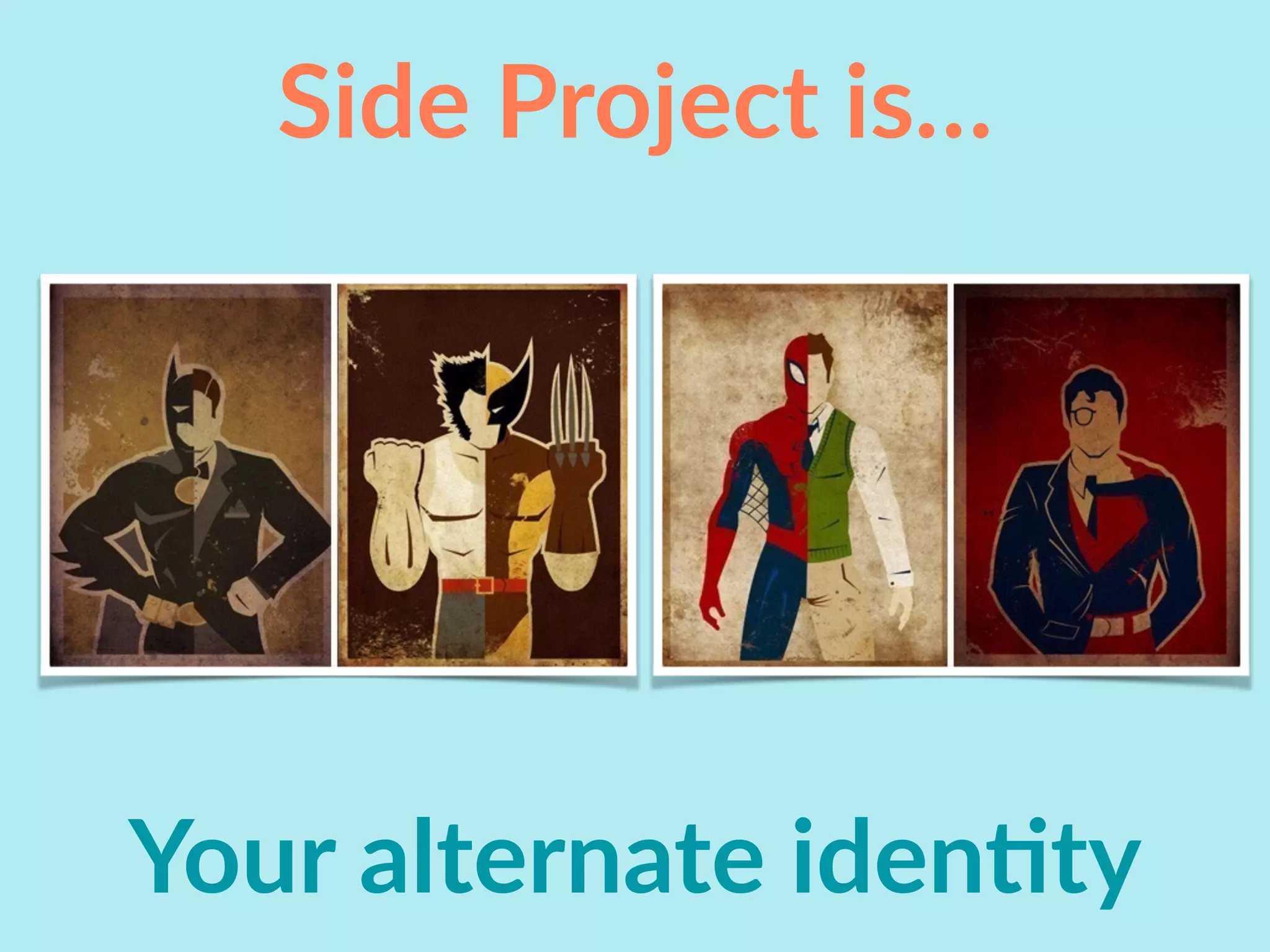 Side Project is…
Your alternate idenIty
 