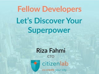 Fellow Developers
Riza Fahmi
CTO
Let’s Discover Your
Superpower
 