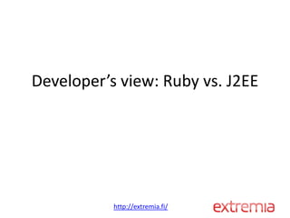 Developer’s view: Ruby vs. J2EE




           http://extremia.fi/
 