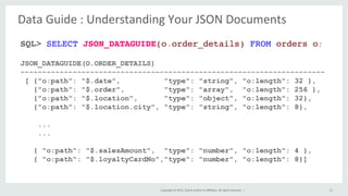 Copyright	©	2015,	Oracle	and/or	its	aﬃliates.	All	rights	reserved.		|	 21	
SQL> SELECT JSON_DATAGUIDE(o.order_details) FRO...