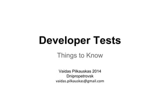 Developer Tests
Things to Know
Vaidas Pilkauskas 2014
Dnipropetrovsk
 