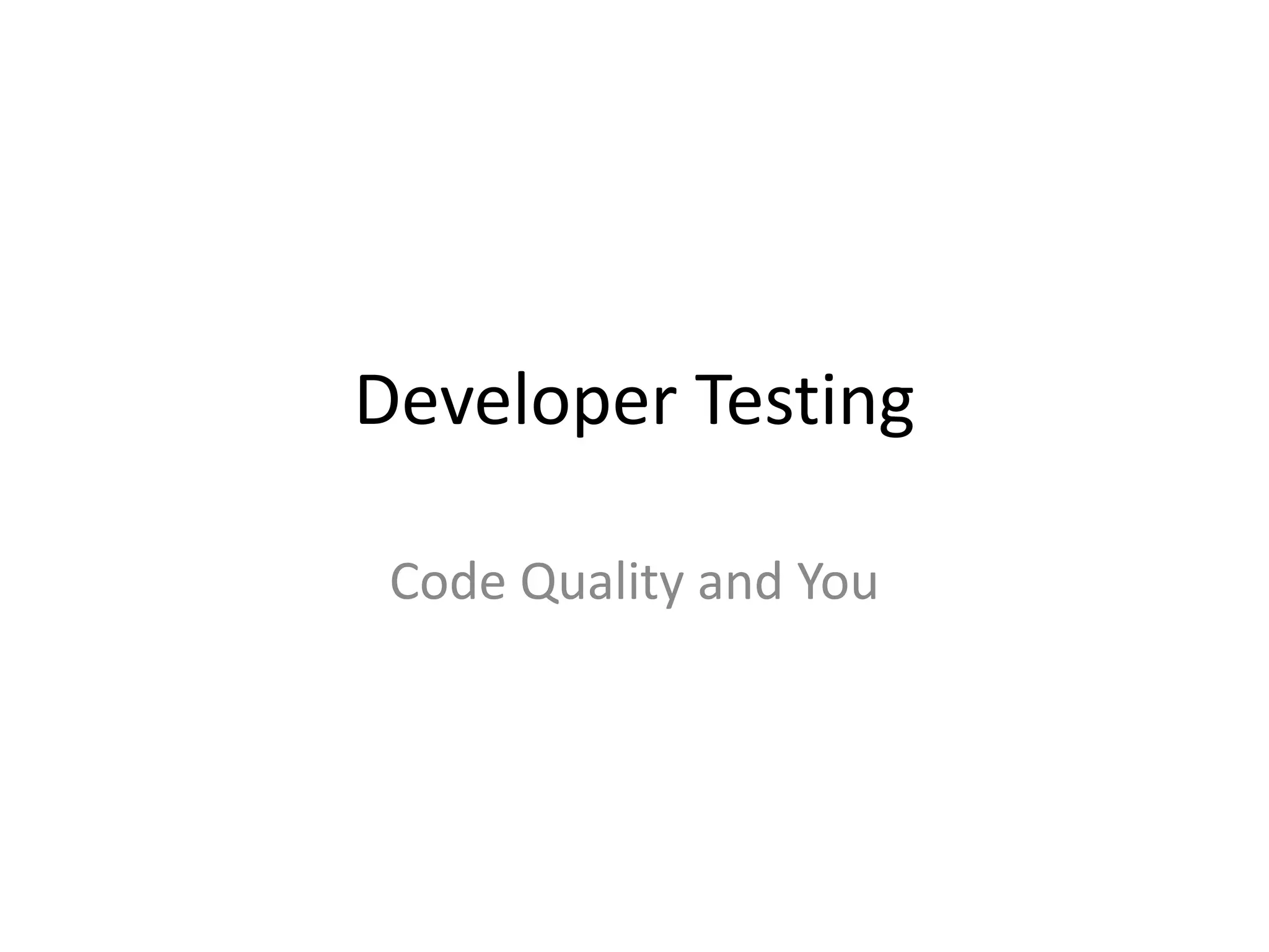 Developer Testing
Code Quality and You
 