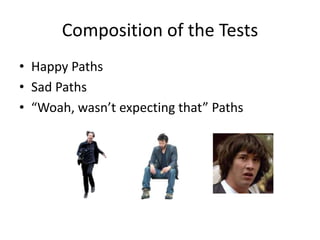 Composition of the Tests
• Happy Paths
• Sad Paths
• “Woah, wasn’t expecting that” Paths
 