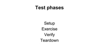 Test phases 
Setup 
Exercise 
Verify 
Teardown 
 