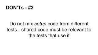 DON’Ts - #2 
Do not mix setup code from different 
tests - shared code must be relevant to 
the tests that use it 
 