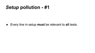 Setup pollution - #1 
● Every line in setup must be relevant to all tests. 
 