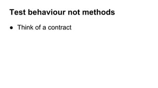 Test behaviour not methods 
● Think of a contract 
 