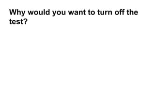 Why would you want to turn off the 
test? 
 