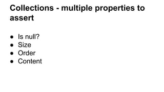 Collections - multiple properties to 
assert 
● Is null? 
● Size 
● Order 
● Content 
 