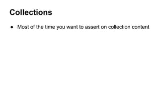 Collections 
● Most of the time you want to assert on collection content 
 