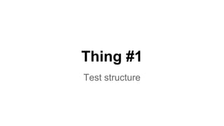 Thing #1 
Test structure 
 