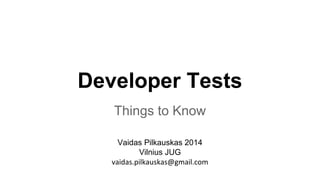 Developer Tests 
Things to Know 
Vaidas Pilkauskas 2014 
Vilnius JUG 
vaidas.pilkauskas@gmail.com 
 
