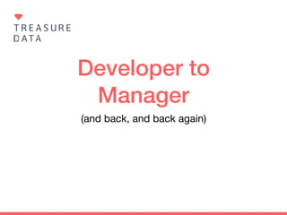 Developer to
Manager
(and back, and back again)
 