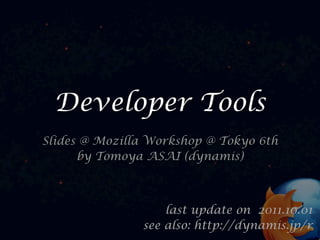 Developer Tools
Slides @ Mozilla Workshop @ Tokyo 6th
      by Tomoya ASAI (dynamis)



                   last update on 2011.10.01
               see also: http://dynamis.jp/r
 