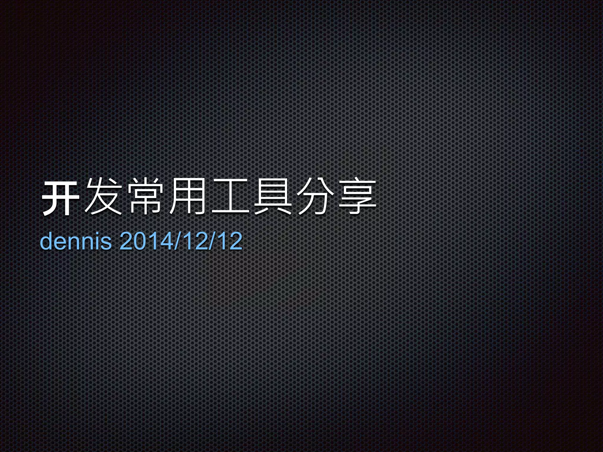 开发常用工具分享
dennis 2014/12/12
 