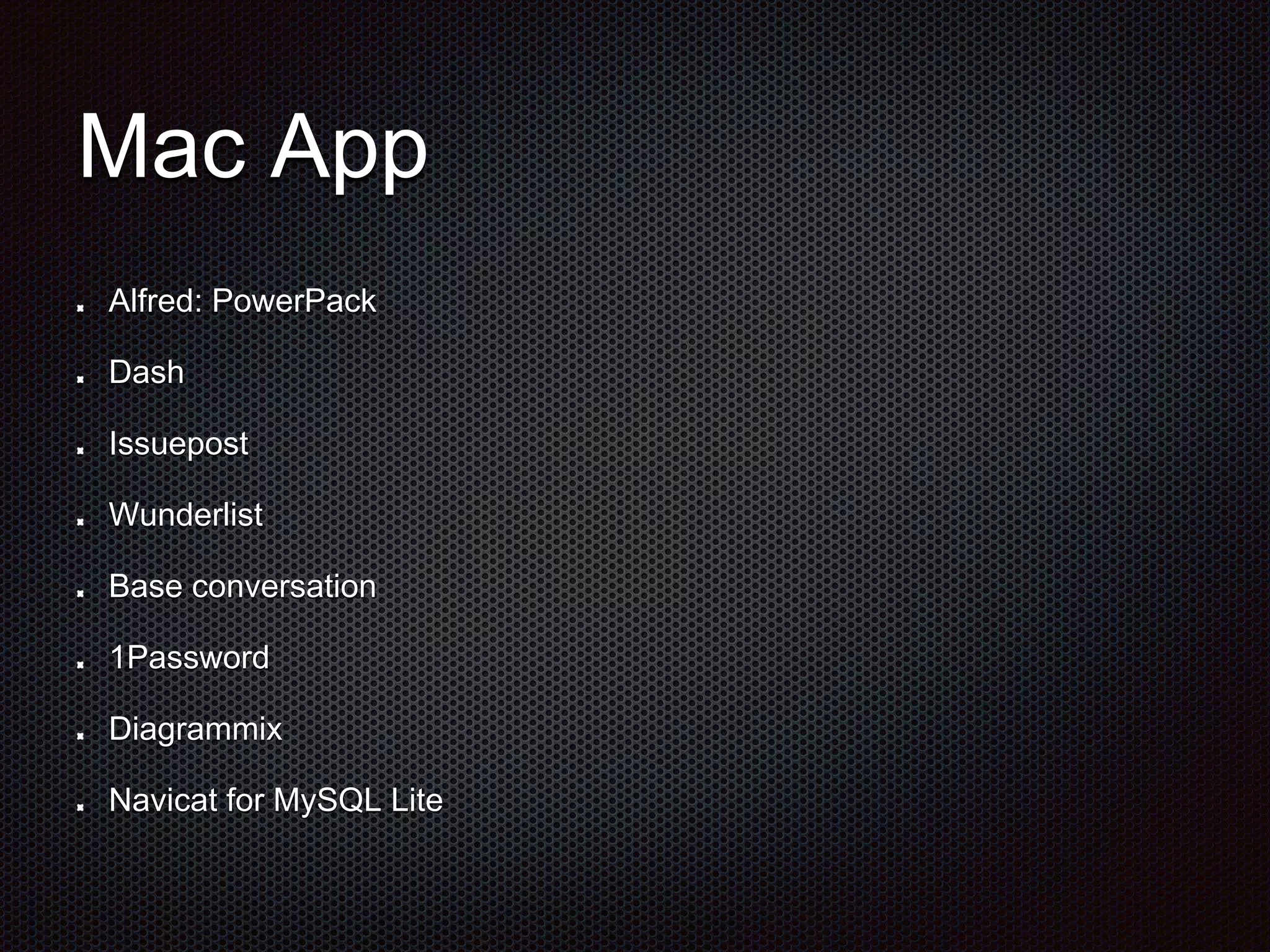 Mac App
Alfred: PowerPack
Dash
Issuepost
Wunderlist
Base conversation
1Password
Diagrammix
Navicat for MySQL Lite
 