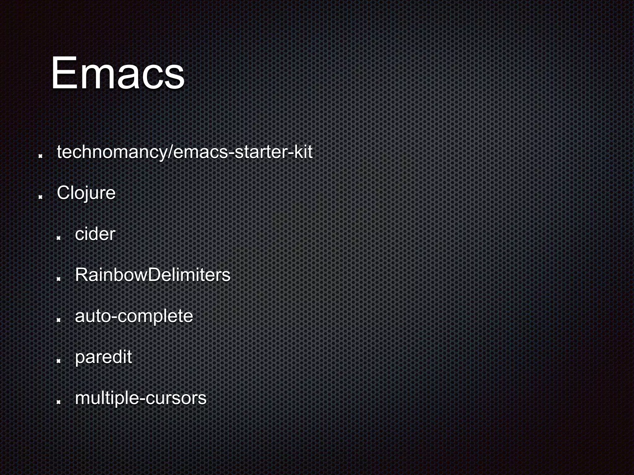Emacs
technomancy/emacs-starter-kit
Clojure
cider
RainbowDelimiters
auto-complete
paredit
multiple-cursors
 