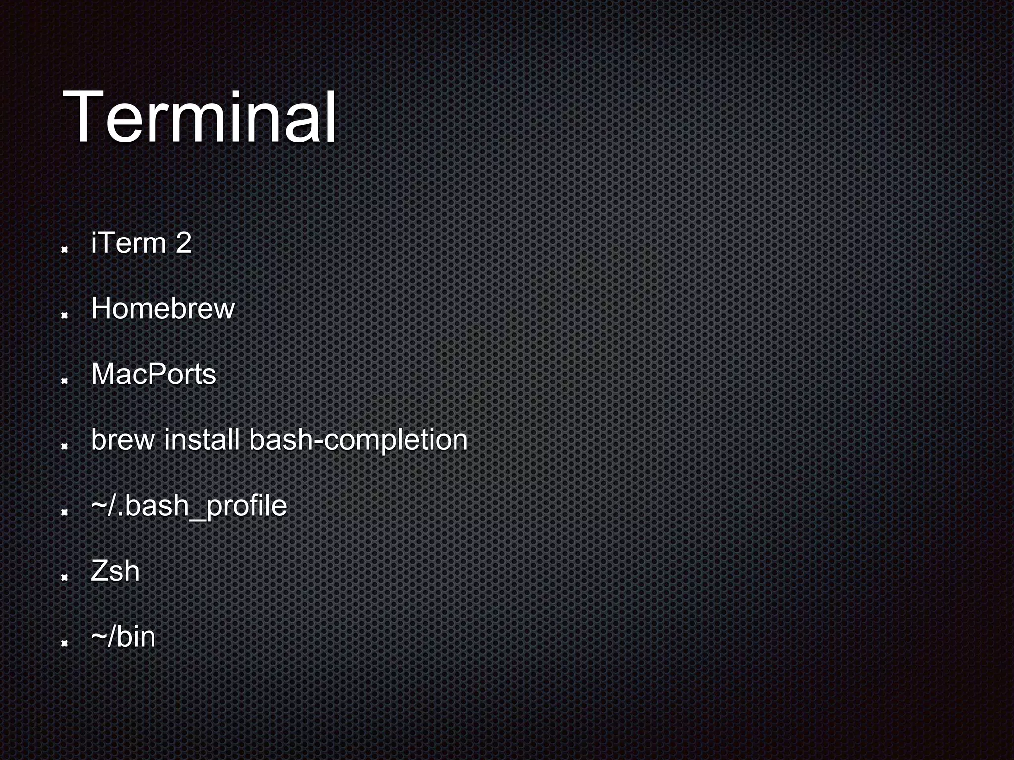 Terminal
iTerm 2
Homebrew
MacPorts
brew install bash-completion
~/.bash_profile
Zsh
~/bin
 