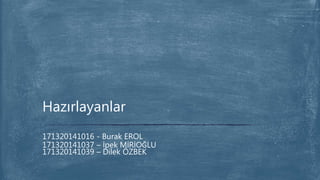 171320141016 - Burak EROL
171320141037 – İpek MİRİOĞLU
171320141039 – Dilek ÖZBEK
Hazırlayanlar
 