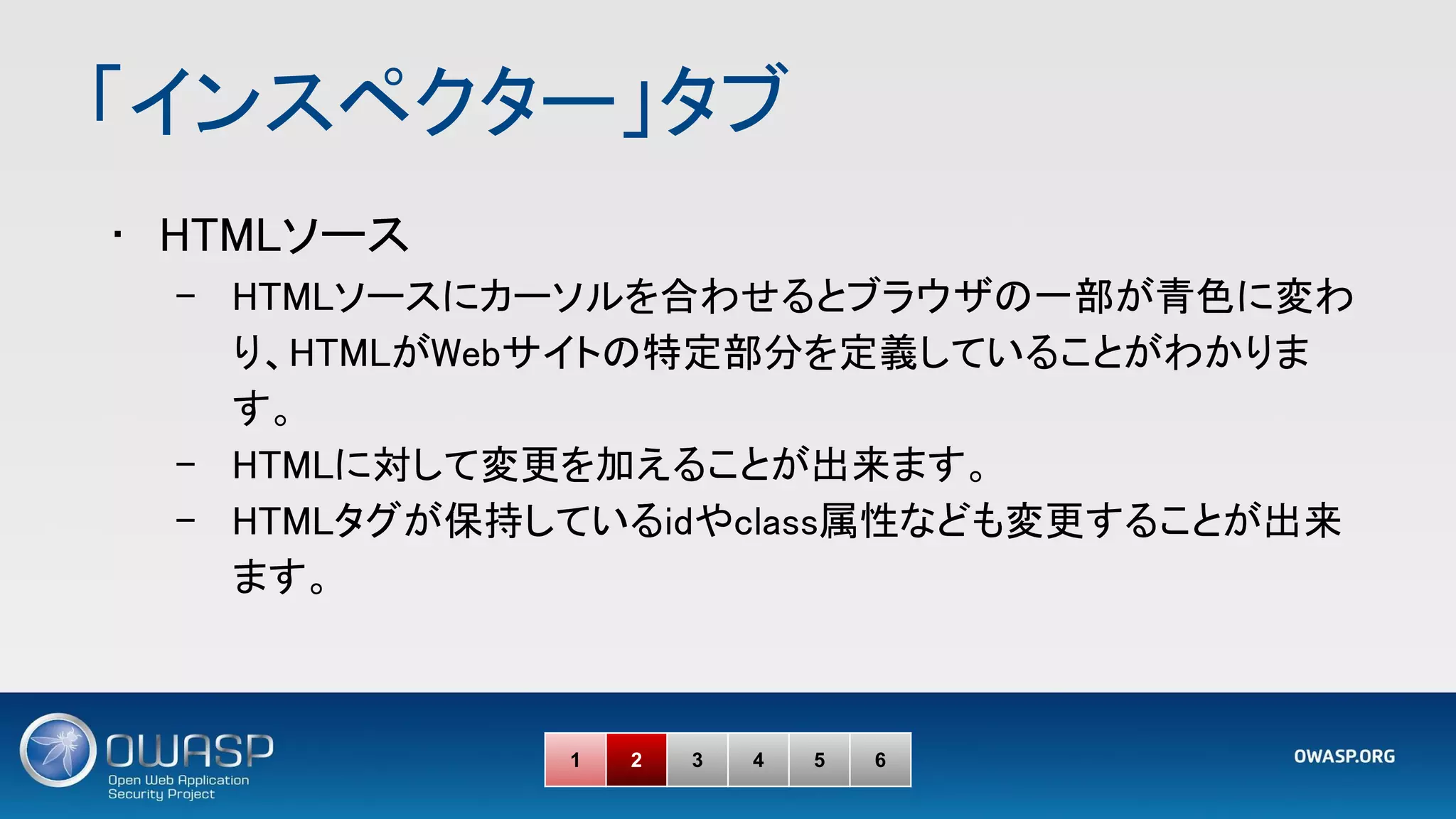 「インスペクター」タブ 
• HTMLソース 
– HTMLソースにカーソルを合わせるとブラウザの一部が青色に変わ
り、HTMLがWebサイトの特定部分を定義していることがわかりま
す。 
– HTMLに対して変更を加えることが出来ます。 
– HTMLタグが保持しているidやclass属性なども変更することが出来
ます。 
1 2 3 4 5 6
 
