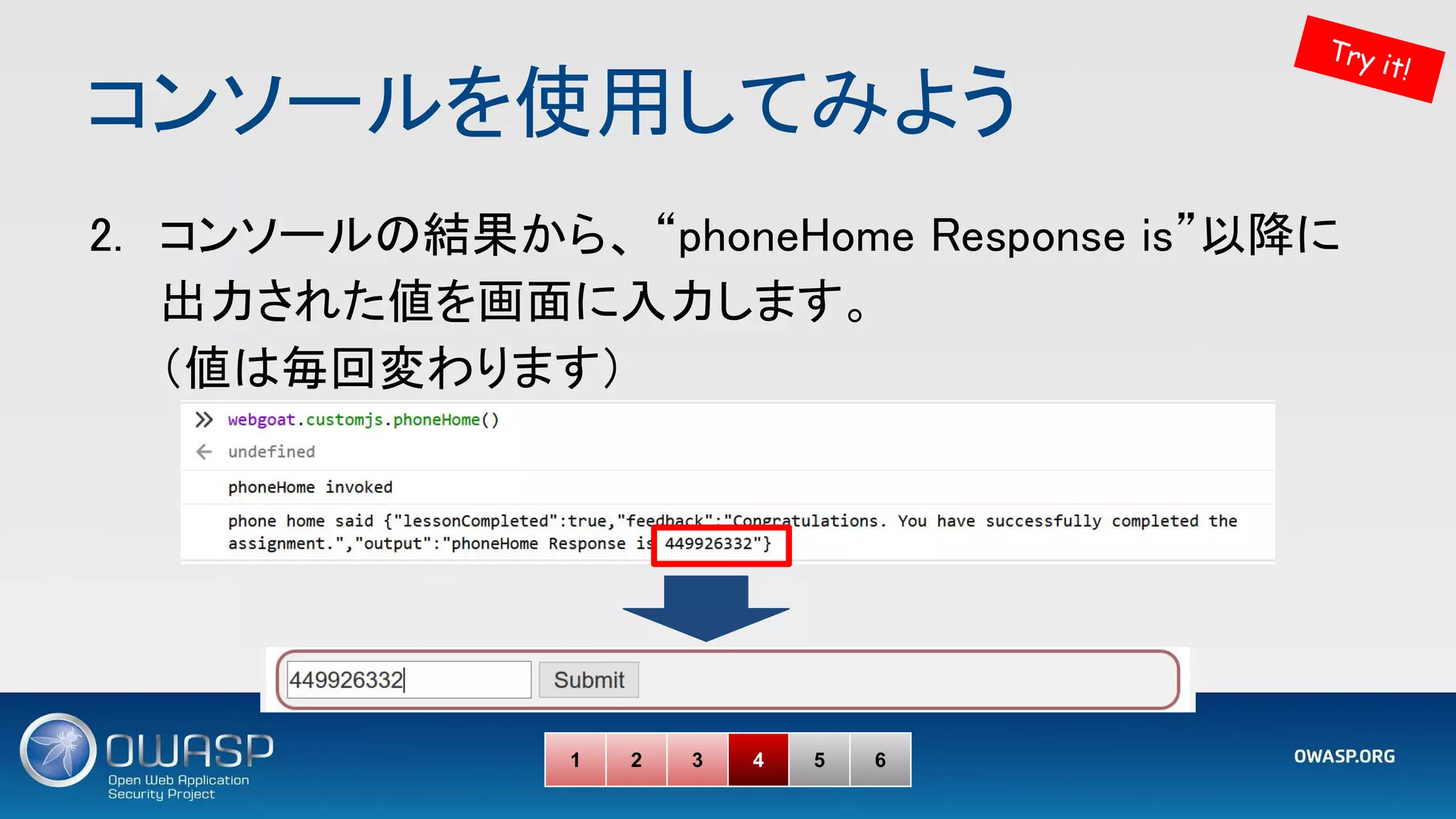 コンソールを使用してみよう 
2. コンソールの結果から、 “phoneHome Response is”以降に
出力された値を画面に入力します。 
（値は毎回変わります） 
1 2 3 4 5 6
Try it!
 