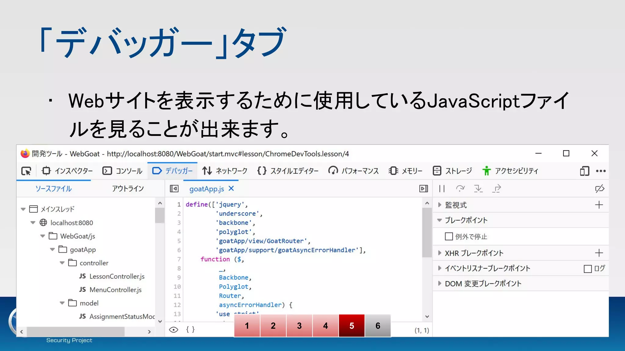 「デバッガー」タブ 
• Webサイトを表示するために使用しているJavaScriptファイ
ルを見ることが出来ます。 
1 2 3 4 5 6
 