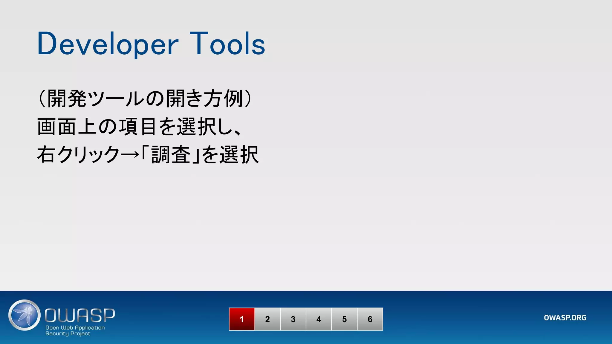 Developer Tools 
1 2 3 4 5 6
（開発ツールの開き方例） 
画面上の項目を選択し、 
右クリック→「調査」を選択 
 