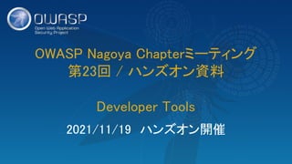 OWASP Nagoya Chapterミーティング 
第23回 / ハンズオン資料 
 
Developer Tools 
2021/11/19　ハンズオン開催 
 