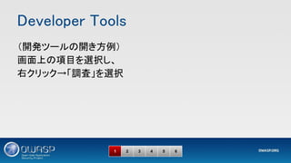 Developer Tools 
1 2 3 4 5 6
（開発ツールの開き方例） 
画面上の項目を選択し、 
右クリック→「調査」を選択 
 