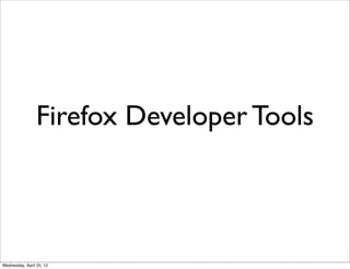 Firefox Developer Tools



Wednesday, April 25, 12
 