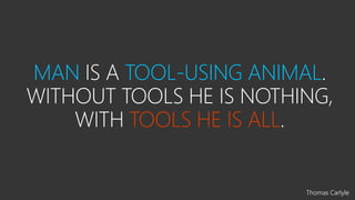 MAN TOOL-USING ANIMAL
TOOLS NOTHING
TOOLS HE IS ALL
Thomas Carlyle
 