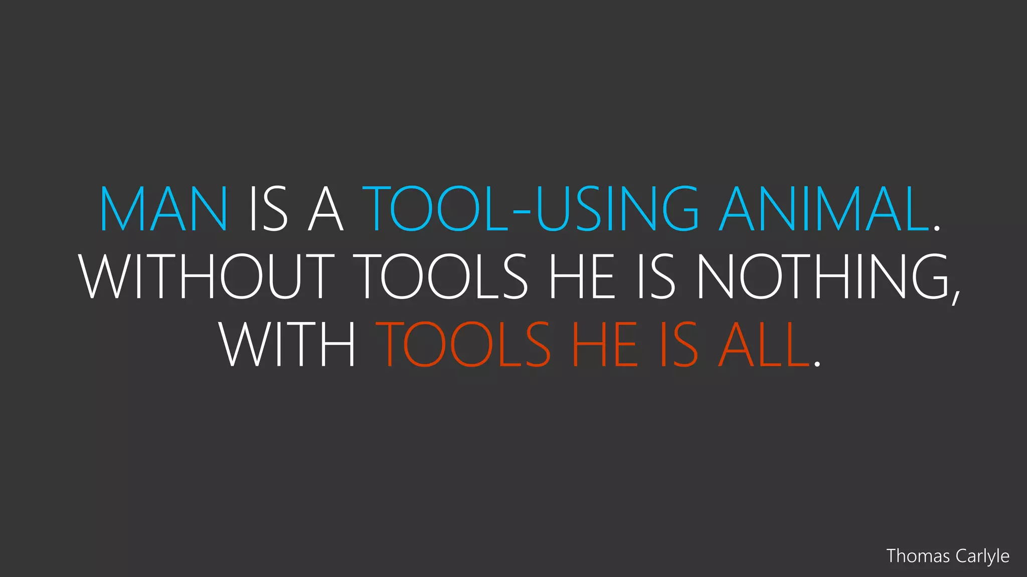 MAN TOOL-USING ANIMAL
TOOLS NOTHING
TOOLS HE IS ALL
Thomas Carlyle
 