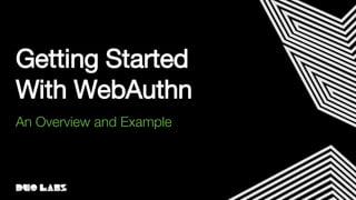 Getting Started
With WebAuthn
An Overview and Example
 